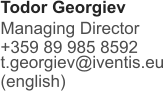 Todor Georgiev  Managing Director +359 89 985 8592 t.georgiev@iventis.eu (english)