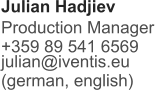 Julian Hadjiev  Production Manager +359 89 541 6569 julian@iventis.eu (german, english)